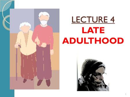 LECTURE 4 LATE ADULTHOOD 1. OUTLINE 1) Issues of Late Adulthood Development 2) Developmental Task 2.