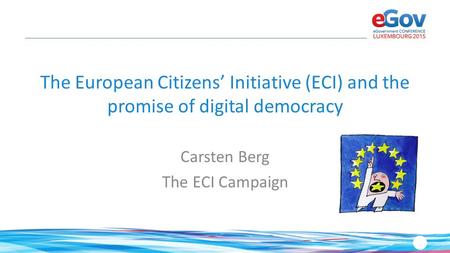 The European Citizens’ Initiative (ECI) and the promise of digital democracy Carsten Berg The ECI Campaign.