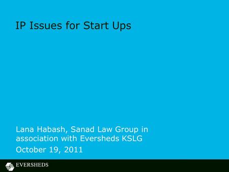 IP Issues for Start Ups Lana Habash, Sanad Law Group in association with Eversheds KSLG October 19, 2011.