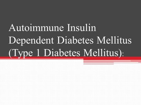 Autoimmune Insulin Dependent Diabetes Mellitus (Type 1 Diabetes Mellitus) :