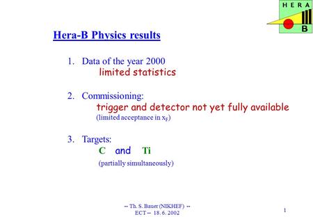 -- Th. S. Bauer (NIKHEF) -- ECT -- 18. 6. 2002 1 Hera-B Physics results 1.Data of the year 2000 limited statistics 2.Commissioning: trigger and detector.