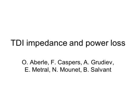 TDI impedance and power loss O. Aberle, F. Caspers, A. Grudiev, E. Metral, N. Mounet, B. Salvant.