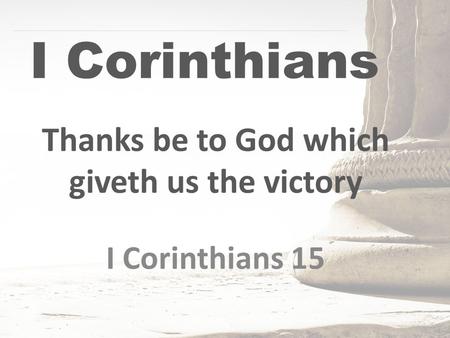 I Corinthians Thanks be to God which giveth us the victory I Corinthians 15.