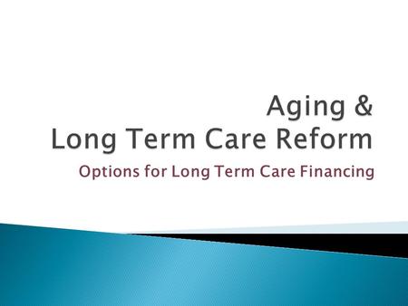 Options for Long Term Care Financing.  Among persons age 65 and over, an estimated 70 percent will use Long Term Services and Supports (LTSS)  85% of.