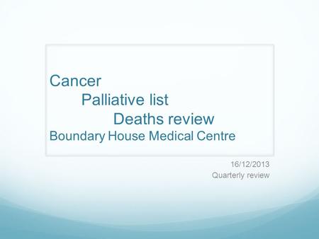 Cancer Palliative list Deaths review Boundary House Medical Centre 16/12/2013 Quarterly review.