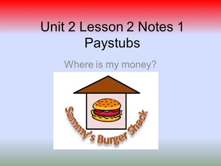 Unit 2 Lesson 2 Notes 1 Paystubs Where is my money?