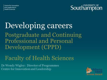 Developing careers Postgraduate and Continuing Professional and Personal Development (CPPD) Faculty of Health Sciences Dr Wendy Wigley: Director of Programmes.