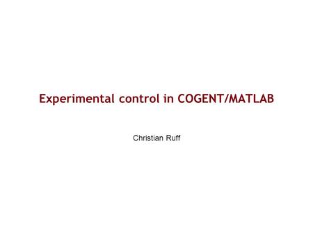 Experimental control in COGENT/MATLAB Christian Ruff.