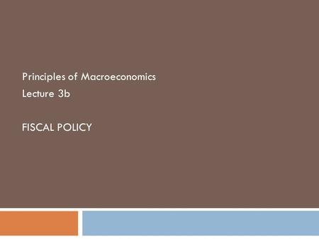 Principles of Macroeconomics Lecture 3b FISCAL POLICY.