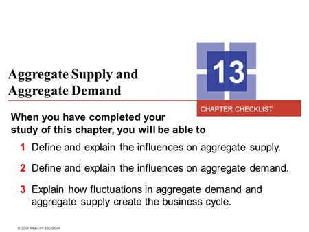 © 2011 Pearson Education Aggregate Supply and Aggregate Demand 13 When you have completed your study of this chapter, you will be able to 1 Define and.