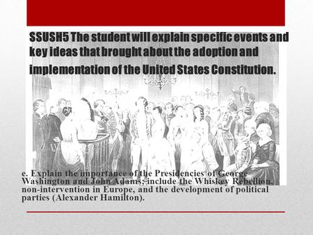 SSUSH5 The student will explain specific events and key ideas that brought about the adoption and implementation of the United States Constitution. e.