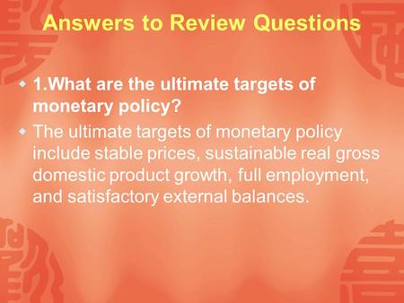 Answers to Review Questions  1.What are the ultimate targets of monetary policy?  The ultimate targets of monetary policy include stable prices, sustainable.