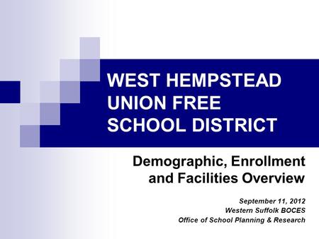 WEST HEMPSTEAD UNION FREE SCHOOL DISTRICT Demographic, Enrollment and Facilities Overview September 11, 2012 Western Suffolk BOCES Office of School Planning.