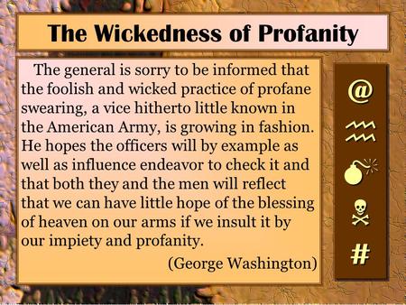 The Wickedness of Profanity The general is sorry to be informed that the foolish and wicked practice of profane swearing, a vice hitherto little known.