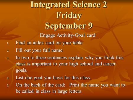 Integrated Science 2 Friday September 9 Engage Activity-Goal card 1. Find an index card on your table 2. Fill out your full name. 3. In two to three sentences.