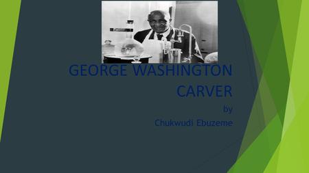 GEORGE WASHINGTON CARVER by Chukwudi Ebuzeme. George was born on June 12,.1860 or 1864 in Diamond Grove,Missouri. Georges mother was Mary. George grew.