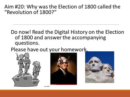 Aim #20: Why was the Election of 1800 called the “Revolution of 1800?” Do now! Read the Digital History on the Election of 1800 and answer the accompanying.