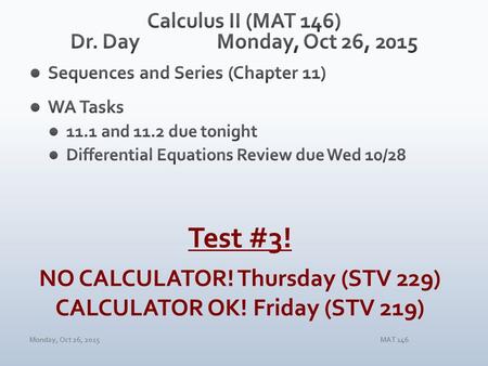 Monday, Oct 26, 2015MAT 146 Test #3! NO CALCULATOR! Thursday (STV 229) CALCULATOR OK! Friday (STV 219)