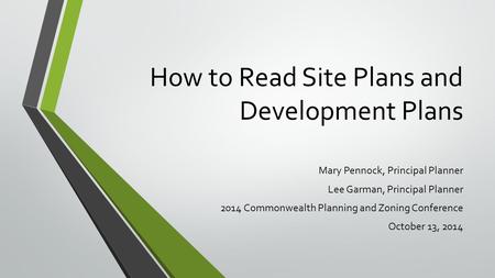 How to Read Site Plans and Development Plans Mary Pennock, Principal Planner Lee Garman, Principal Planner 2014 Commonwealth Planning and Zoning Conference.