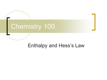 Chemistry 100 Enthalpy and Hess’s Law. Energy Changes in Chemical Reactions Let’s take a typical reaction CH 4 (g) + O 2 (g)  CO 2 (g) + 2 H 2 O (l)