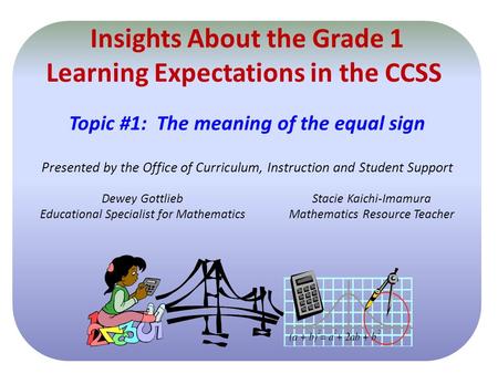 Insights About the Grade 1 Learning Expectations in the CCSS Topic #1: The meaning of the equal sign Presented by the Office of Curriculum, Instruction.