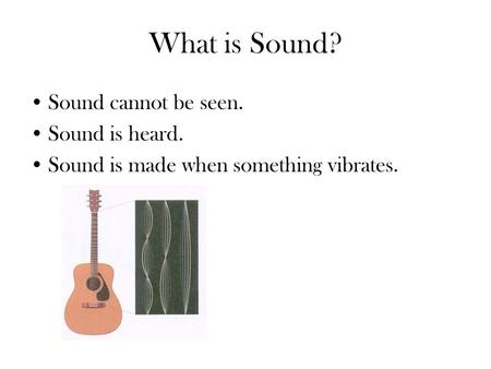 What is Sound? Sound cannot be seen. Sound is heard. Sound is made when something vibrates.