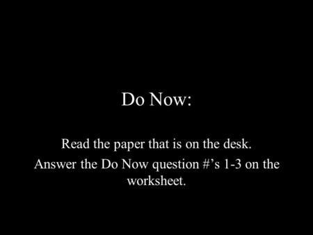 Do Now: Read the paper that is on the desk. Answer the Do Now question #’s 1-3 on the worksheet.