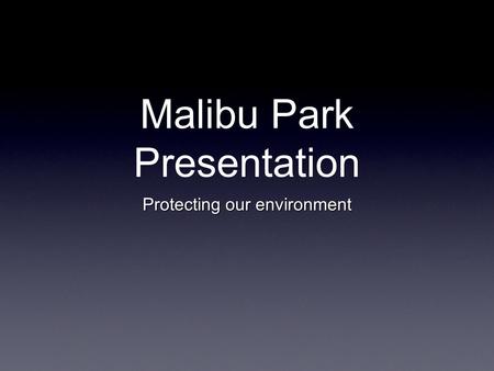 Malibu Park Presentation Protecting our environment.