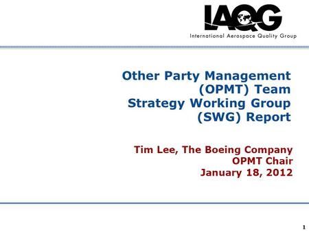 Company Confidential 1 Other Party Management (OPMT) Team Strategy Working Group (SWG) Report Tim Lee, The Boeing Company OPMT Chair January 18, 2012.
