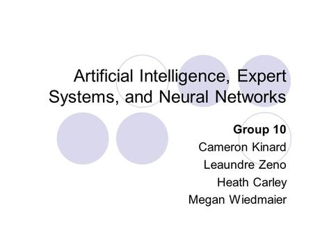 Artificial Intelligence, Expert Systems, and Neural Networks Group 10 Cameron Kinard Leaundre Zeno Heath Carley Megan Wiedmaier.