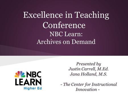 Excellence in Teaching Conference NBC Learn: Archives on Demand Presented by Justin Carrell, M.Ed. Jana Holland, M.S. - The Center for Instructional Innovation.