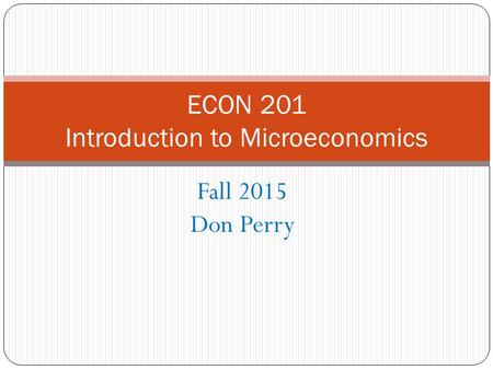 Fall 2015 Don Perry ECON 201 Introduction to Microeconomics.
