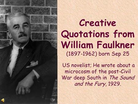 Creative Quotations from William Faulkner (1897-1962) born Sep 25 US novelist; He wrote about a microcosm of the post-Civil War deep South in The Sound.