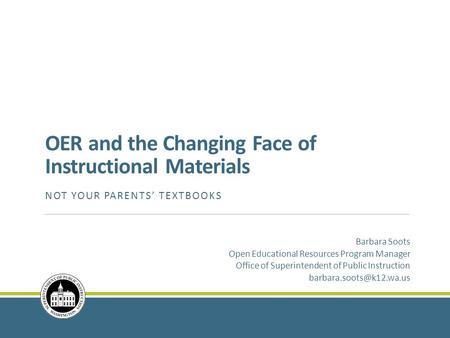 OER and the Changing Face of Instructional Materials NOT YOUR PARENTS’ TEXTBOOKS Barbara Soots Open Educational Resources Program Manager Office of Superintendent.