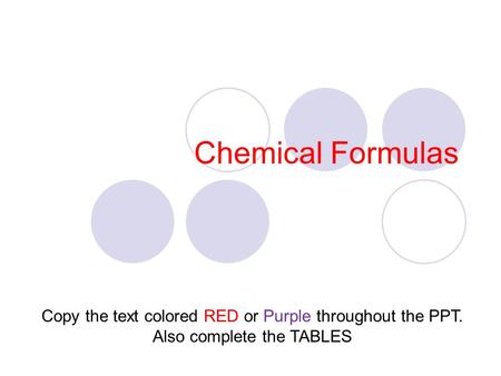 Chemical Formulas Copy the text colored RED or Purple throughout the PPT. Also complete the TABLES.
