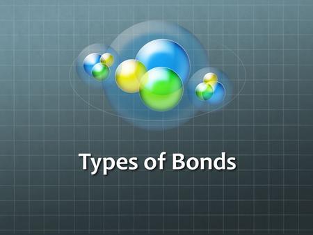 Types of Bonds. There are two main types of bonds that atoms can form Covalent Bonds Ionic Bonds.