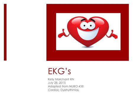 EKG’s Kelly Marchant RN July 28, 2015 Adapted from NURO 438