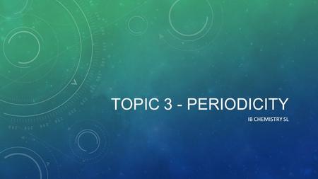 Topic 3 - periodicity Ib chemistry sl.