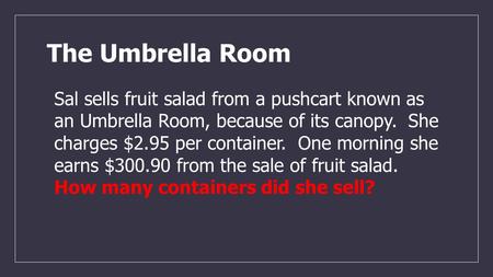 The Umbrella Room Sal sells fruit salad from a pushcart known as an Umbrella Room, because of its canopy. She charges $2.95 per container. One morning.