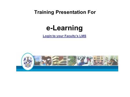 Training Presentation For e-Learning Login to your Faculty’s LMS.