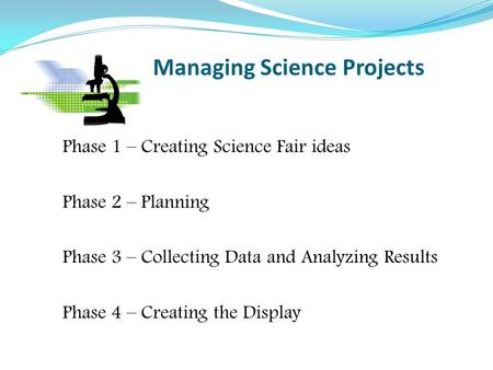 Managing Science Projects Phase 1 – Creating Science Fair ideas Phase 2 – Planning Phase 3 – Collecting Data and Analyzing Results Phase 4 – Creating the.