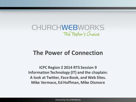 The Power of Connection ICPC Region 2 2014 RTS Session 9 Information Technology (IT) and the chaplain: A look at Twitter, Face Book, and Web Sites. Mike.