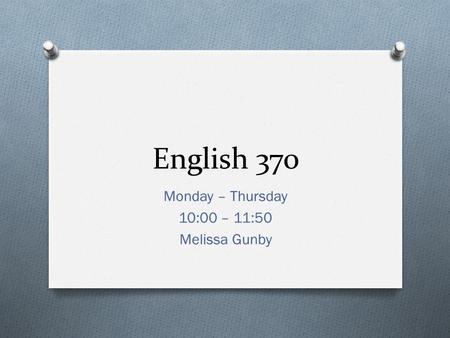English 370 Monday – Thursday 10:00 – 11:50 Melissa Gunby.