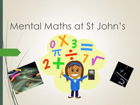 Mental Maths at St John’s. How Maths teaching has changed -To give children the chance to explore ways of finding an answer, and being able to explain.
