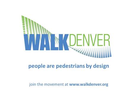 People are pedestrians by design join the movement at www.walkdenver.org.