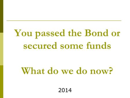 You passed the Bond or secured some funds What do we do now? 2014.