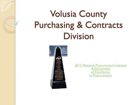 Volusia County Purchasing & Contracts Division 2012 National Procurement Institute Achievement of Excellence in Procurement.