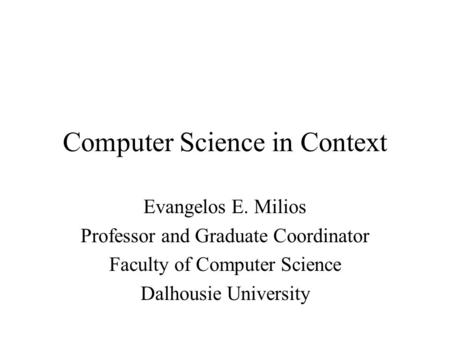 Computer Science in Context Evangelos E. Milios Professor and Graduate Coordinator Faculty of Computer Science Dalhousie University.