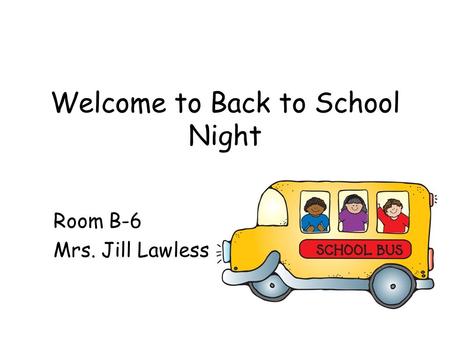 Welcome to Back to School Night Room B-6 Mrs. Jill Lawless.