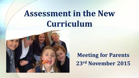 Meeting for Parents 23 rd November 2015 Assessment in the New Curriculum.